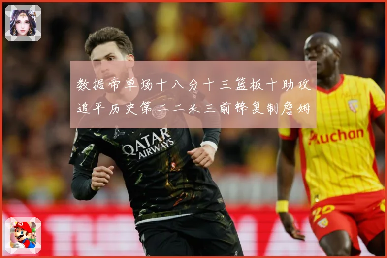 数据帝单场十八分十三篮板十助攻追平历史第二二米三前锋复制詹姆赛场复盘-深度解析