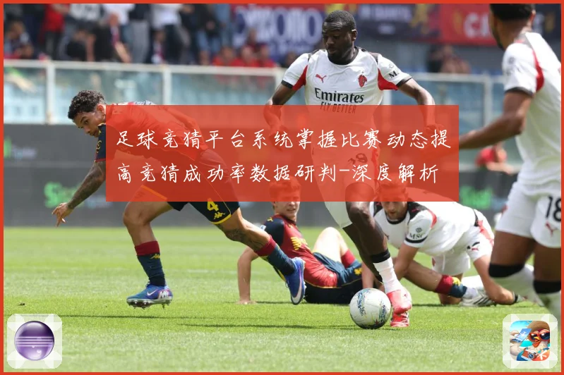 足球竞猜平台系统掌握比赛动态提高竞猜成功率数据研判-深度解析