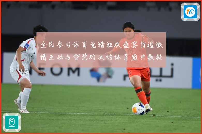 全民参与体育竞猜狂欢盛宴打造激情互动与智慧对决的体育盛典数据研判-深度解析