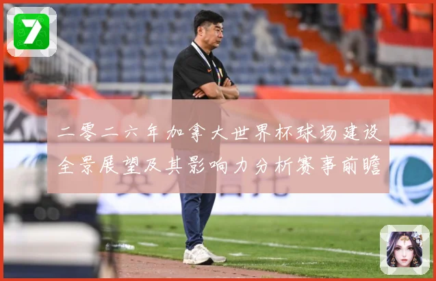 二零二六年加拿大世界杯球场建设全景展望及其影响力分析赛事前瞻-深度解析