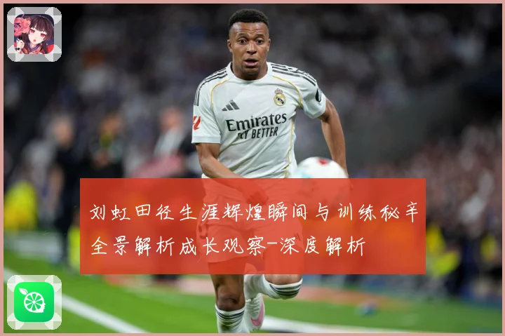 刘虹田径生涯辉煌瞬间与训练秘辛全景解析成长观察-深度解析