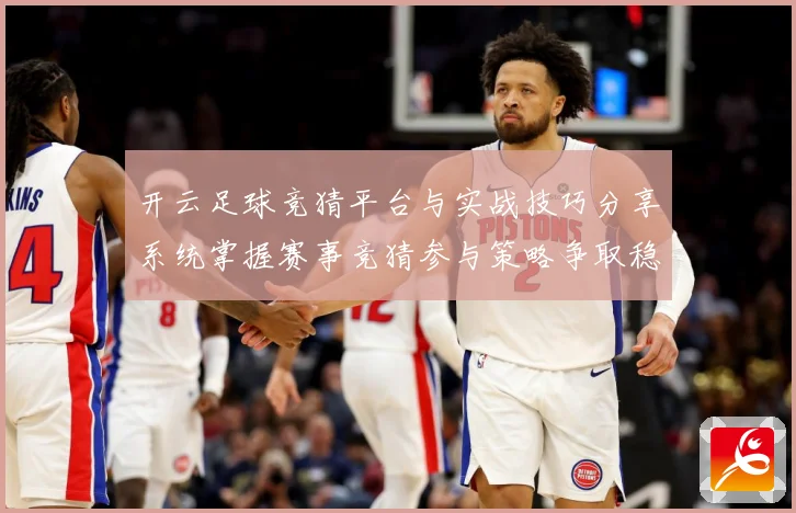 开云足球竞猜平台与实战技巧分享系统掌握赛事竞猜参与策略争取稳数据研判-深度解析