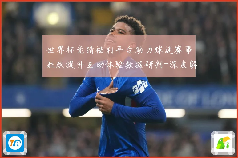 世界杯竞猜福利平台助力球迷赛事狂欢提升互动体验数据研判-深度解析