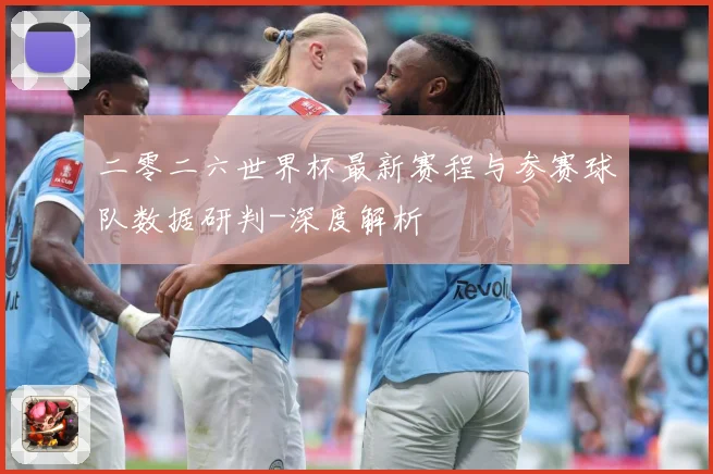 二零二六世界杯最新赛程与参赛球队数据研判-深度解析