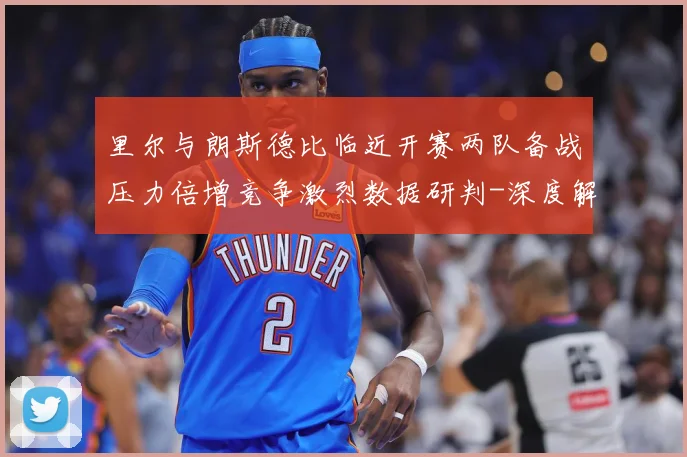 里尔与朗斯德比临近开赛两队备战压力倍增竞争激烈数据研判-深度解析