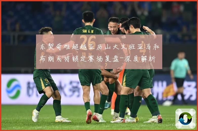 东契奇难超越亚历山大文班亚马和布朗或将锁定赛场复盘-深度解析