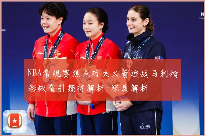 NBA常规赛焦点对决火箭迎战马刺精彩较量引期待解析-深度解析