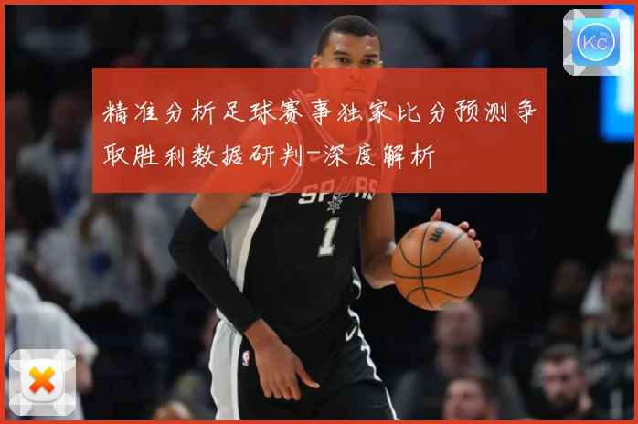 精准分析足球赛事独家比分预测争取胜利数据研判-深度解析