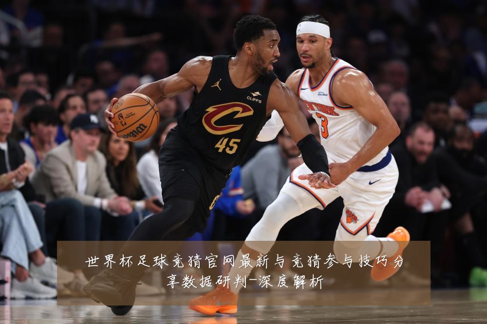 世界杯足球竞猜官网最新与竞猜参与技巧分享数据研判-深度解析