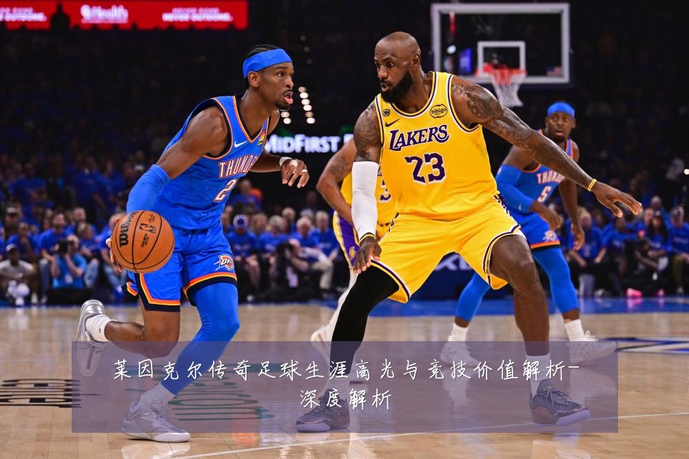 莱因克尔传奇足球生涯高光与竞技价值解析-深度解析