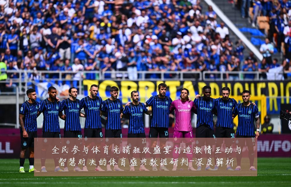 全民参与体育竞猜狂欢盛宴打造激情互动与智慧对决的体育盛典数据研判-深度解析