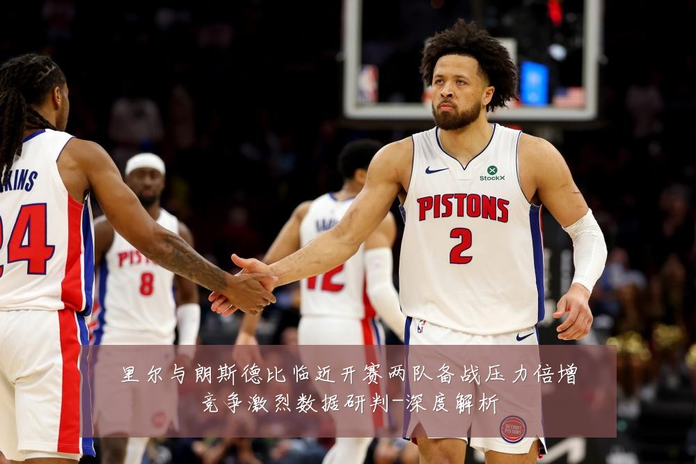 里尔与朗斯德比临近开赛两队备战压力倍增竞争激烈数据研判-深度解析