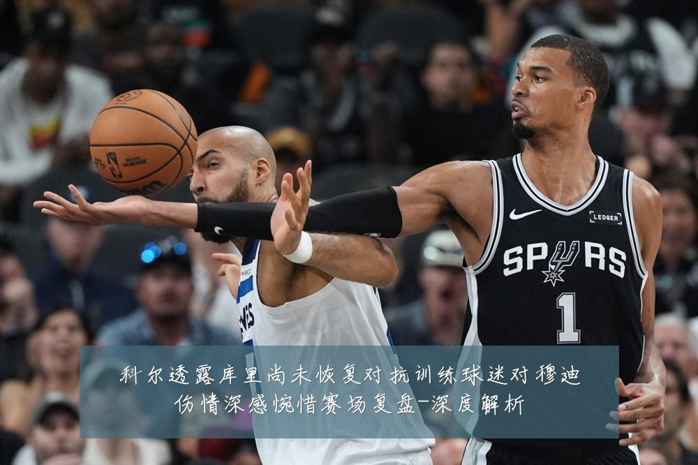 科尔透露库里尚未恢复对抗训练球迷对穆迪伤情深感惋惜赛场复盘-深度解析