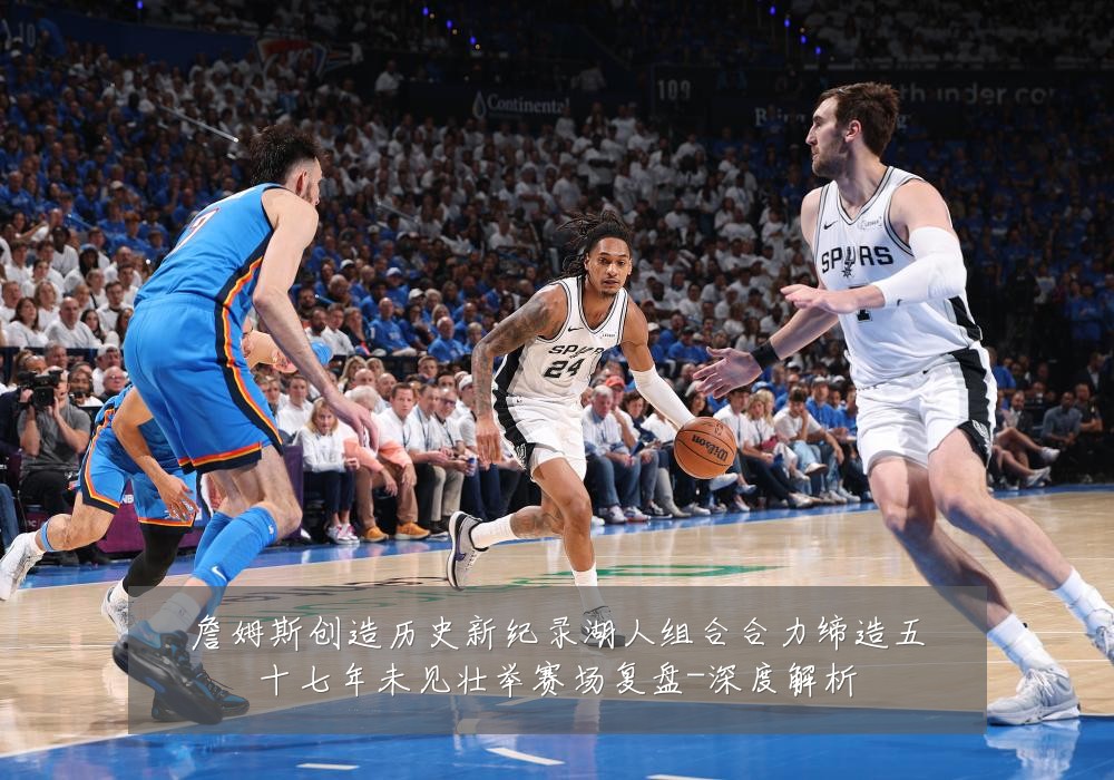 詹姆斯创造历史新纪录湖人组合合力缔造五十七年未见壮举赛场复盘-深度解析