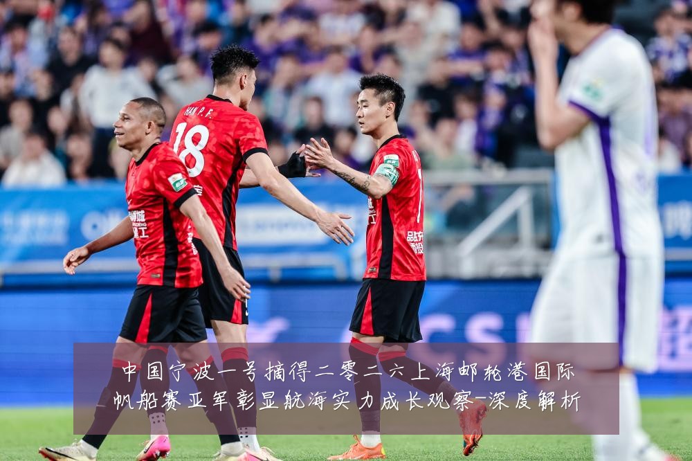 中国宁波一号摘得二零二六上海邮轮港国际帆船赛亚军彰显航海实力成长观察-深度解析