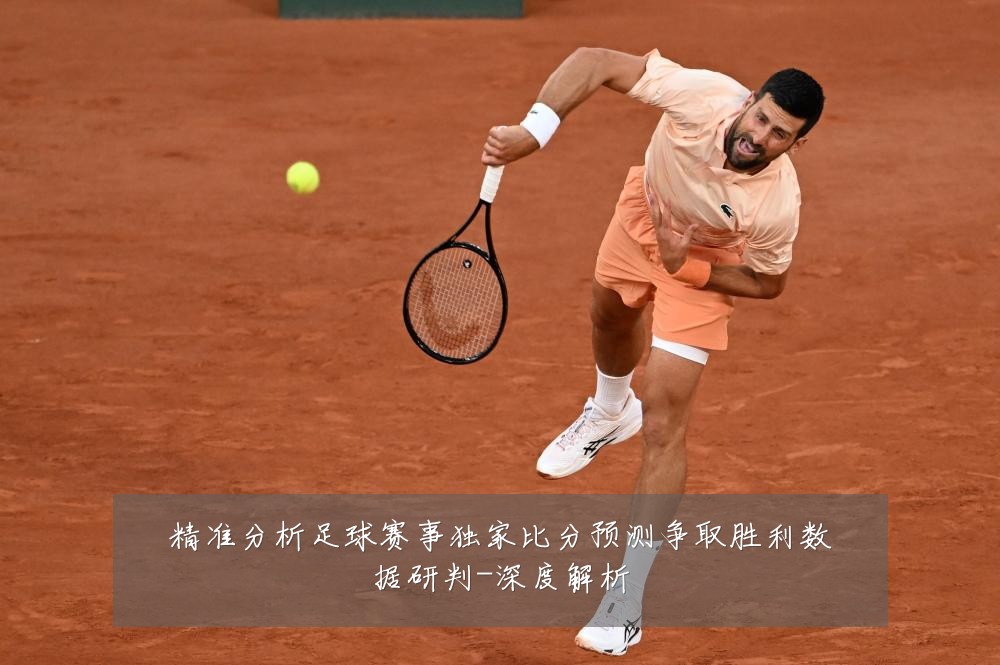 精准分析足球赛事独家比分预测争取胜利数据研判-深度解析