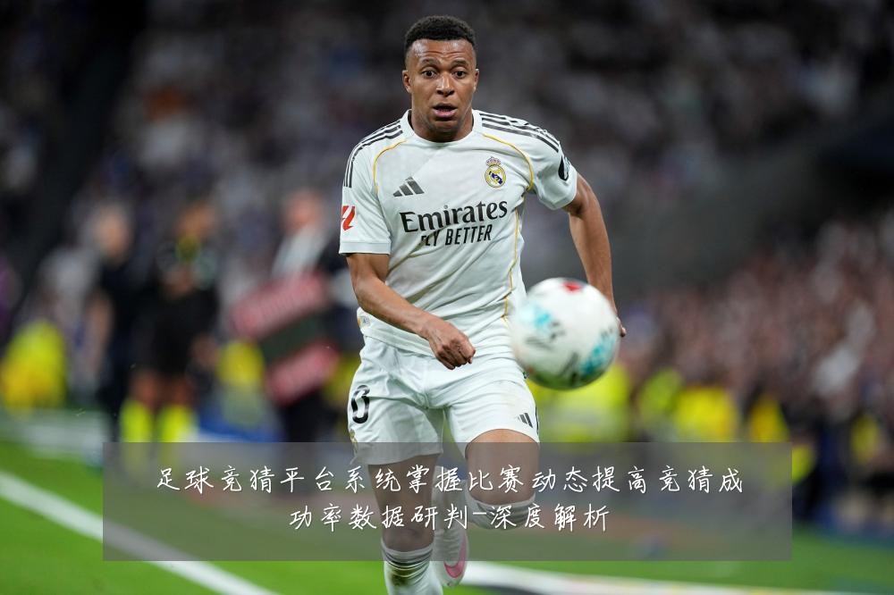 足球竞猜平台系统掌握比赛动态提高竞猜成功率数据研判-深度解析