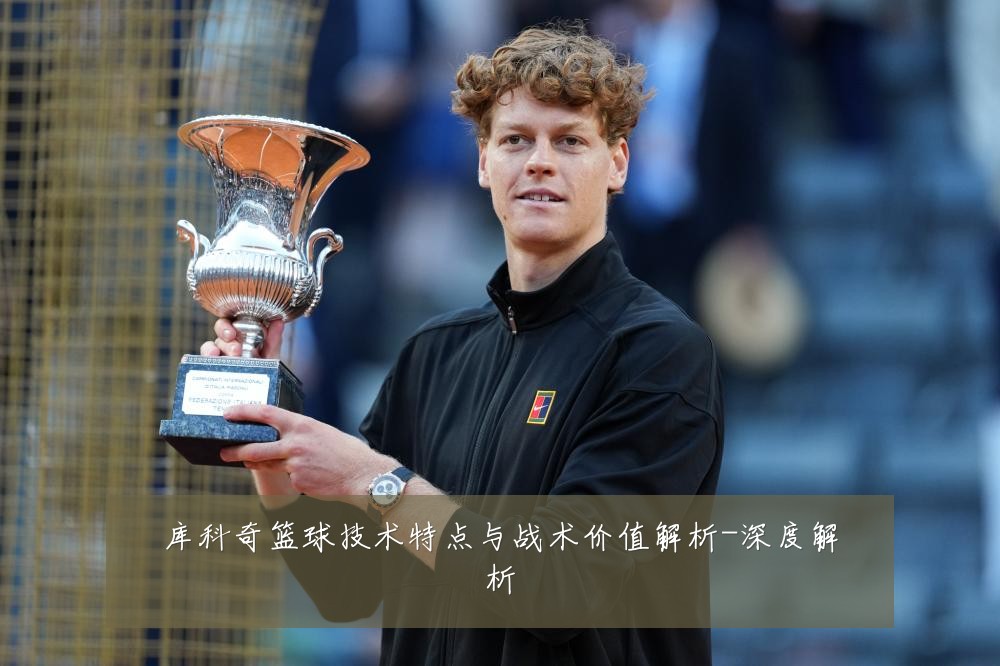库科奇篮球技术特点与战术价值解析-深度解析