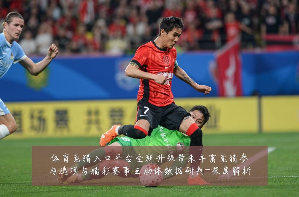 体育竞猜入口平台全新升级带来丰富竞猜参与选项与精彩赛事互动体数据研判-深度解析